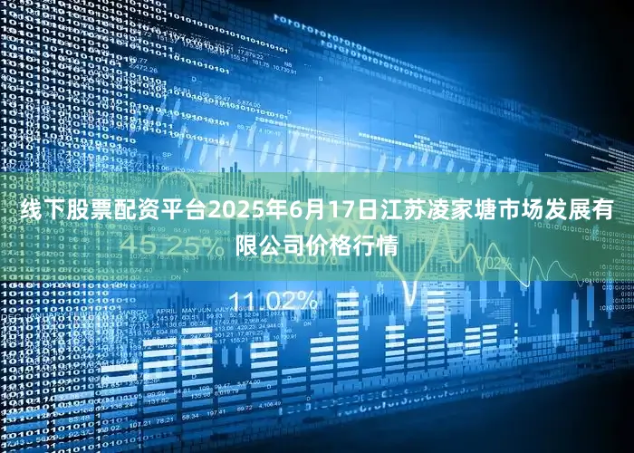 线下股票配资平台2025年6月17日江苏凌家塘市场发展有限公司价格行情