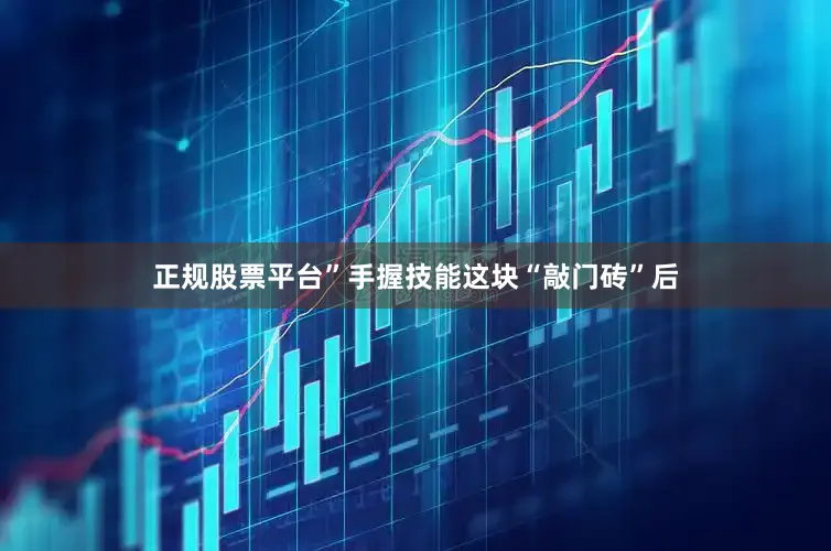 正规股票平台”手握技能这块“敲门砖”后
