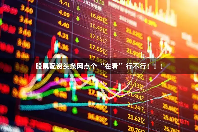 股票配资头条网点个 “在看” 行不行！！！
