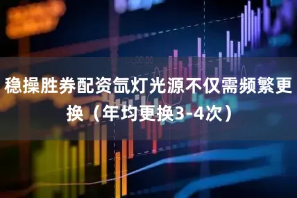 稳操胜券配资氙灯光源不仅需频繁更换（年均更换3-4次）