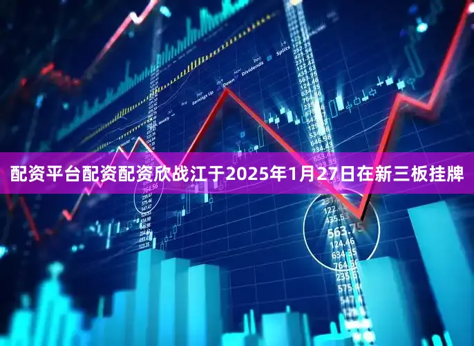 配资平台配资配资　　欣战江于2025年1月27日在新三板挂牌