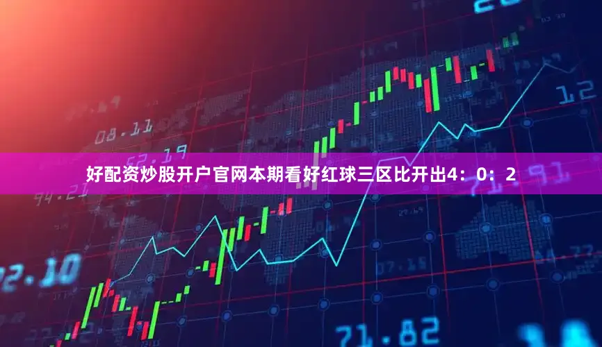 好配资炒股开户官网本期看好红球三区比开出4：0：2