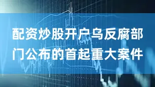 配资炒股开户乌反腐部门公布的首起重大案件