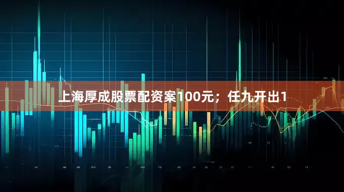 上海厚成股票配资案100元；任九开出1