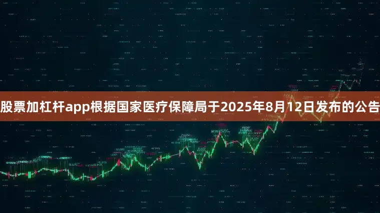 股票加杠杆app根据国家医疗保障局于2025年8月12日发布的公告