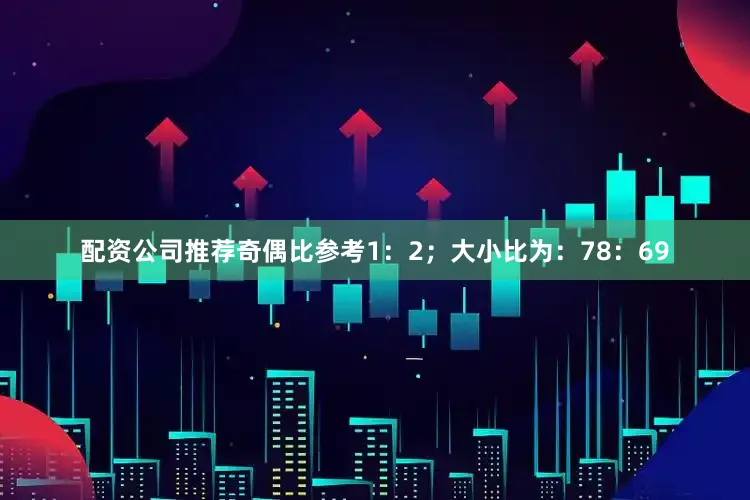配资公司推荐奇偶比参考1：2；大小比为：78：69