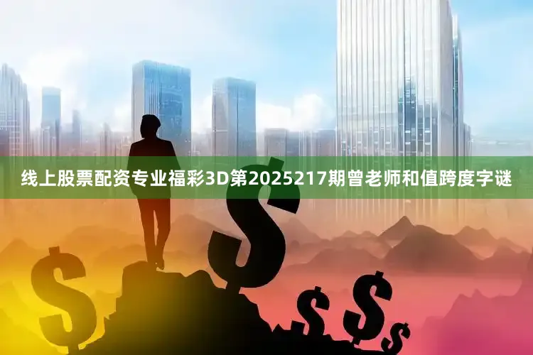 线上股票配资专业福彩3D第2025217期曾老师和值跨度字谜