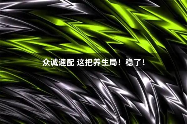 众诚速配 这把养生局！稳了！