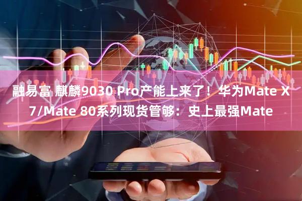 融易富 麒麟9030 Pro产能上来了！华为Mate X7/Mate 80系列现货管够：史上最强Mate