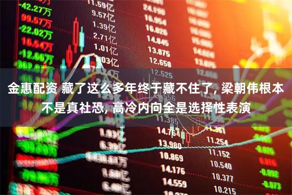 金惠配资 藏了这么多年终于藏不住了, 梁朝伟根本不是真社恐, 高冷内向全是选择性表演